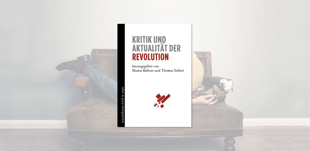 Martin Birkner, Thomas Seibert (Hrsg.): „Kritik und Aktualität der Revolution“ am 24.11.2017 um 16:00 Uhr